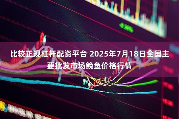 比较正规杠杆配资平台 2025年7月18日全国主要批发市场鮸鱼价格行情