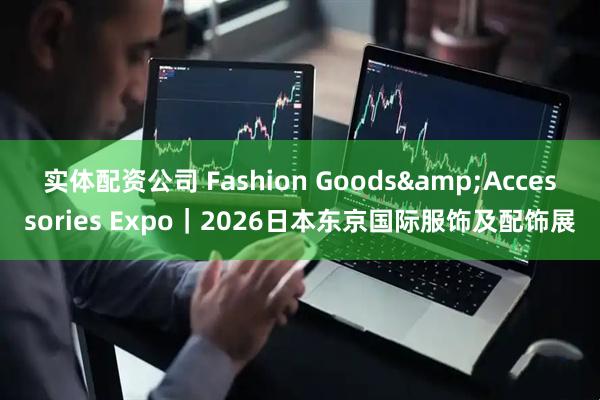 实体配资公司 Fashion Goods&Accessories Expo｜2026日本东京国际服饰及配饰展