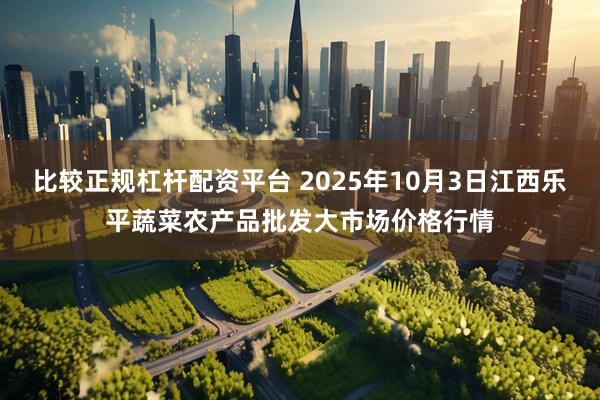 比较正规杠杆配资平台 2025年10月3日江西乐平蔬菜农产品批发大市场价格行情